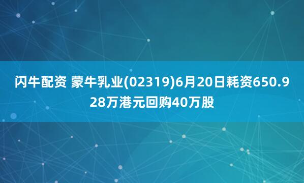 闪牛配资 蒙牛乳业(02319)6月20日耗资650.928万港元回购40万股
