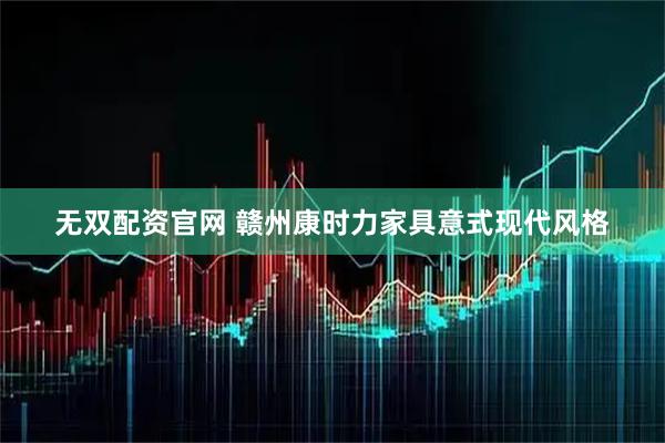 无双配资官网 赣州康时力家具意式现代风格
