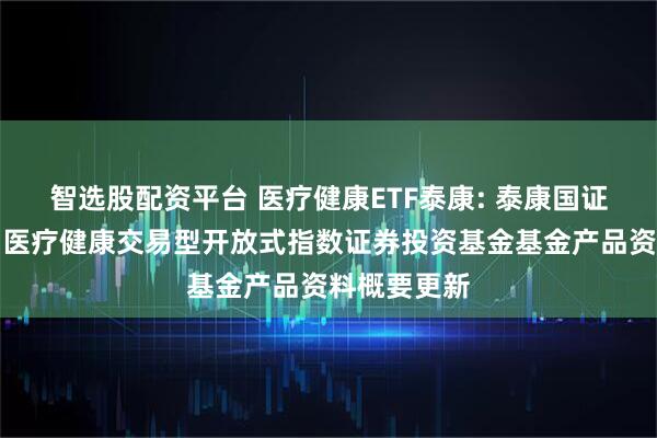 智选股配资平台 医疗健康ETF泰康: 泰康国证公共卫生与医疗健康交易型开放式指数证券投资基金基金产品资料概要更新