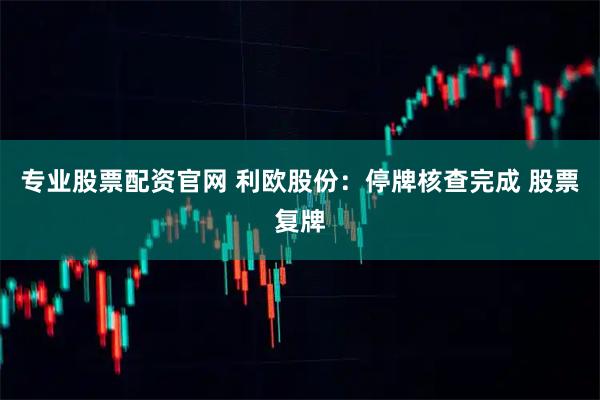 专业股票配资官网 利欧股份：停牌核查完成 股票复牌