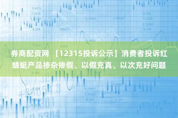 券商配资网 【12315投诉公示】消费者投诉红蜻蜓产品掺杂掺假、以假充真、以次充好问题