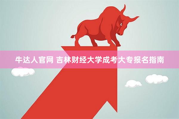 牛达人官网 吉林财经大学成考大专报名指南