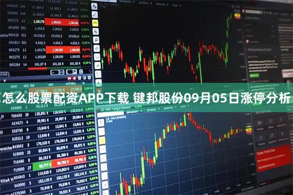 怎么股票配资APP下载 键邦股份09月05日涨停分析