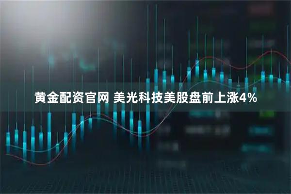 黄金配资官网 美光科技美股盘前上涨4%